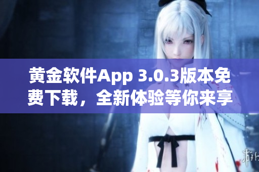 黄金软件App 3.0.3版本免费下载，全新体验等你来享！