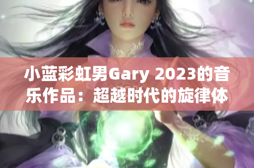 小蓝彩虹男Gary 2023的音乐作品：超越时代的旋律体验