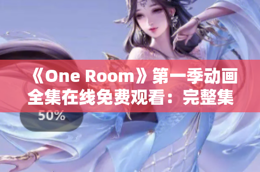 《One Room》第一季动画全集在线免费观看：完整集数尽在其中