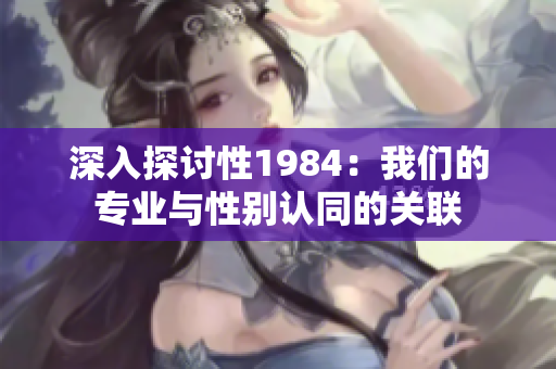 深入探讨性1984：我们的专业与性别认同的关联