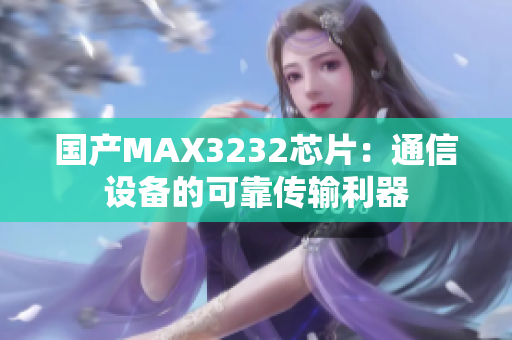 国产MAX3232芯片：通信设备的可靠传输利器