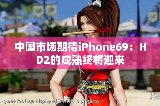 中国市场期待iPhone69：HD2的成熟终将迎来