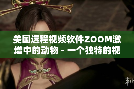 美国远程视频软件ZOOM激增中的动物 - 一个独特的视角