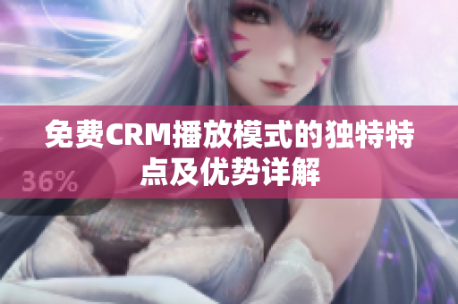 免费CRM播放模式的独特特点及优势详解