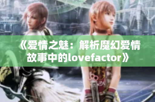 《爱情之魅：解析魔幻爱情故事中的lovefactor》