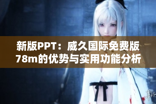 新版PPT：威久国际免费版78m的优势与实用功能分析