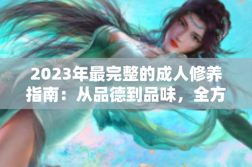 2023年最完整的成人修养指南：从品德到品味，全方位指导你成为一个更好的人