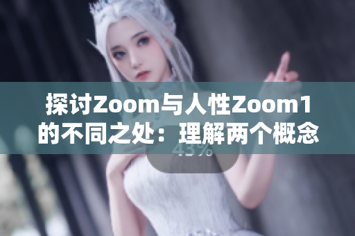 探讨Zoom与人性Zoom1的不同之处：理解两个概念的独特特征与应用场景