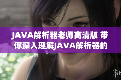 JAVA解析器老师高清版 带你深入理解JAVA解析器的使用