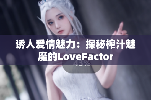 诱人爱情魅力：探秘榨汁魅魔的LoveFactor