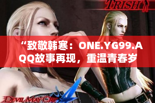 “致敬韩寒：ONE.YG99.AQQ故事再现，重温青春岁月”