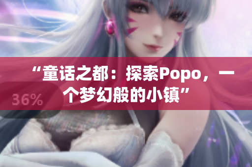 “童话之都：探索Popo，一个梦幻般的小镇”