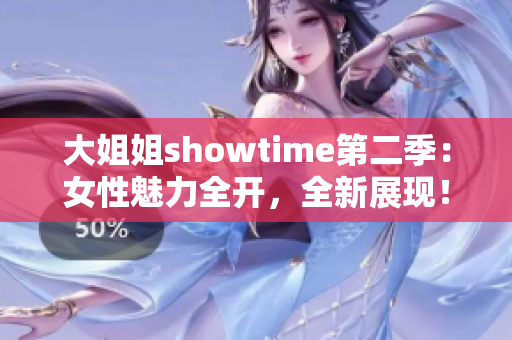 大姐姐showtime第二季：女性魅力全开，全新展现！