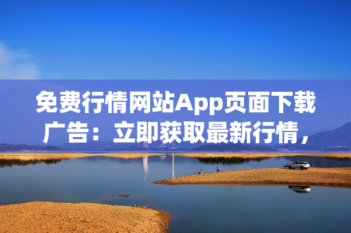 免费行情网站App页面下载广告：立即获取最新行情，免费下载体验！