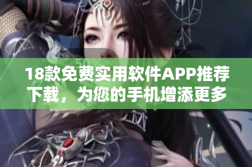 18款免费实用软件APP推荐下载，为您的手机增添更多便利功能