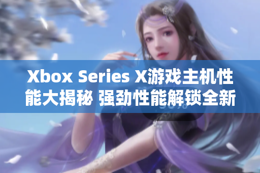 Xbox Series X游戏主机性能大揭秘 强劲性能解锁全新游戏体验