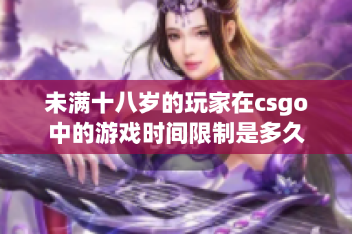 未满十八岁的玩家在csgo中的游戏时间限制是多久