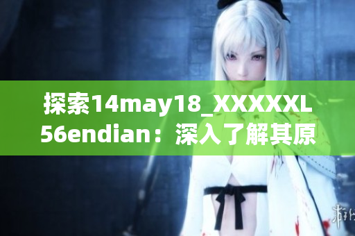 探索14may18_XXXXXL56endian：深入了解其原理与特性