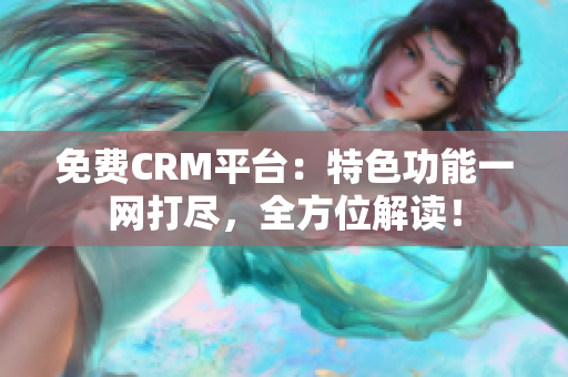 免费CRM平台：特色功能一网打尽，全方位解读！