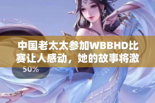 中国老太太参加WBBHD比赛让人感动，她的故事将激励你