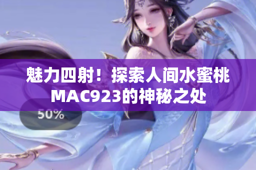 魅力四射！探索人间水蜜桃MAC923的神秘之处