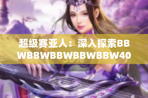 超级赛亚人：深入探索BBWBBWBBWBBWBBW40