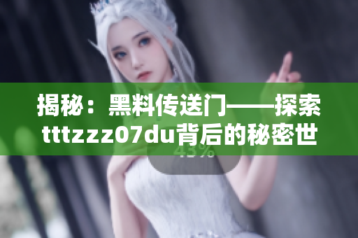 揭秘：黑料传送门——探索tttzzz07du背后的秘密世界