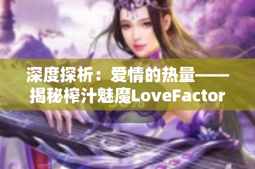 深度探析：爱情的热量——揭秘榨汁魅魔LoveFactor的奥秘