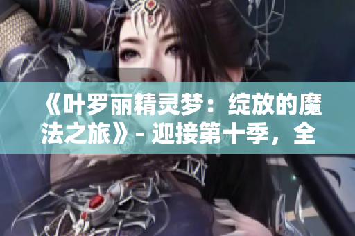 《叶罗丽精灵梦：绽放的魔法之旅》- 迎接第十季，全新篇章揭开！