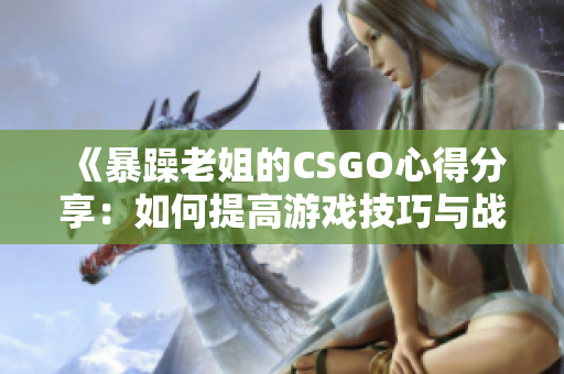 《暴躁老姐的CSGO心得分享：如何提高游戏技巧与战术意识》