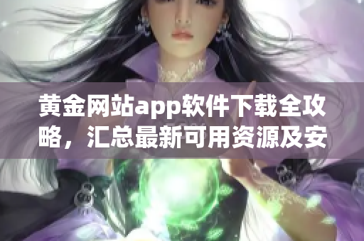 黄金网站app软件下载全攻略，汇总最新可用资源及安装指南