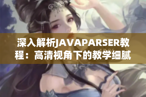 深入解析JAVAPARSER教程：高清视角下的教学细腻描摹