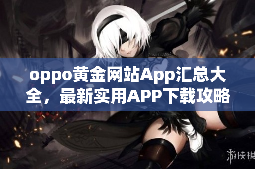 oppo黄金网站App汇总大全，最新实用APP下载攻略分享