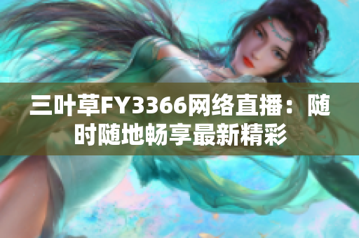 三叶草FY3366网络直播：随时随地畅享最新精彩