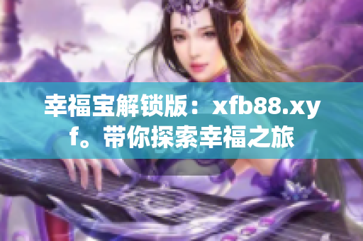 幸福宝解锁版：xfb88.xyf。带你探索幸福之旅