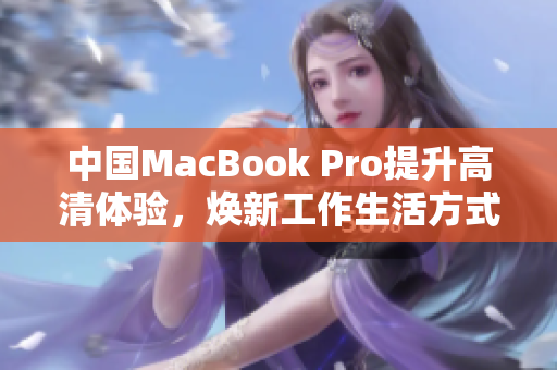 中国MacBook Pro提升高清体验，焕新工作生活方式