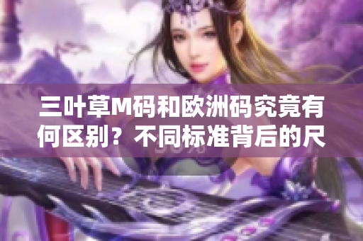 三叶草M码和欧洲码究竟有何区别？不同标准背后的尺码迷惑解析