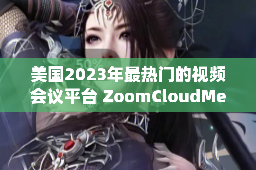 美国2023年最热门的视频会议平台 ZoomCloudMeetings