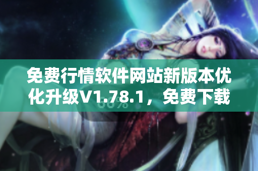 免费行情软件网站新版本优化升级V1.78.1，免费下载，全新体验！