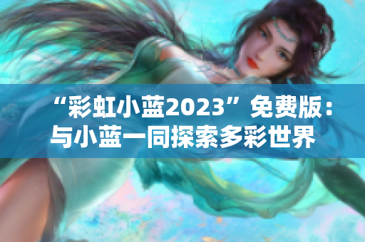 “彩虹小蓝2023”免费版：与小蓝一同探索多彩世界