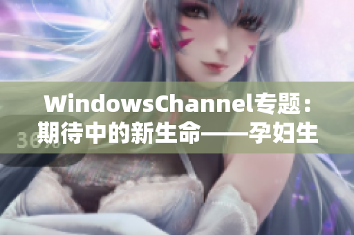 WindowsChannel专题：期待中的新生命——孕妇生产全记录