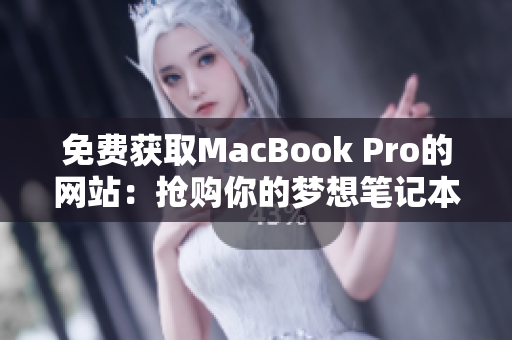 免费获取MacBook Pro的网站：抢购你的梦想笔记本！