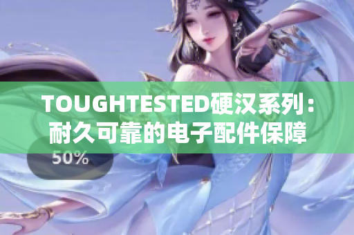 TOUGHTESTED硬汉系列：耐久可靠的电子配件保障