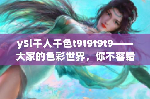 ySl千人千色t9t9t9t9——大家的色彩世界，你不容错过！