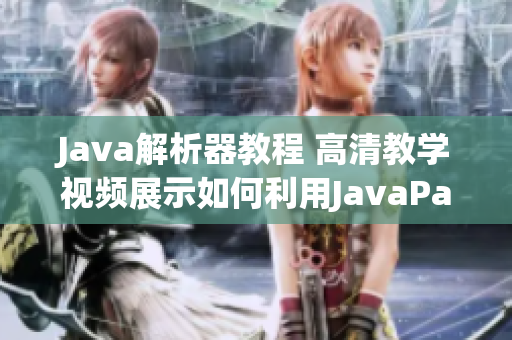 Java解析器教程 高清教学视频展示如何利用JavaParser分析代码