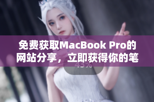 免费获取MacBook Pro的网站分享，立即获得你的笔记本电脑