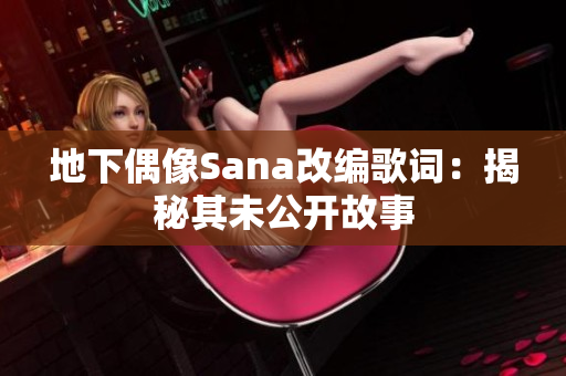 地下偶像Sana改编歌词：揭秘其未公开故事