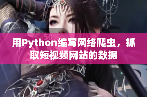 用Python编写网络爬虫，抓取短视频网站的数据