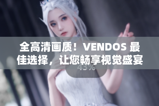 全高清画质！VENDOS 最佳选择，让您畅享视觉盛宴