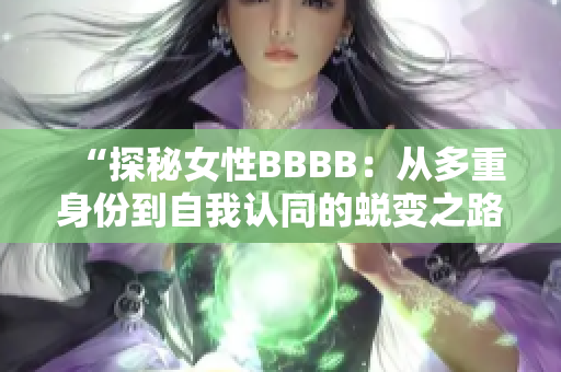 “探秘女性BBBB：从多重身份到自我认同的蜕变之路”